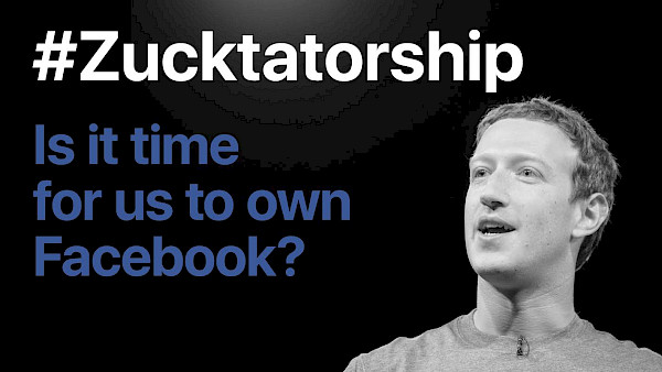 #Zucktatorship - is it time for us to own Facebook?