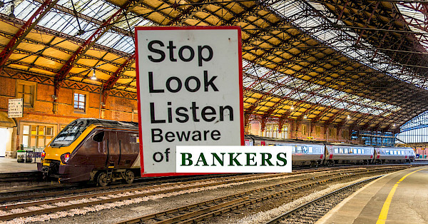 Stop, look, listen. Beware of bankers