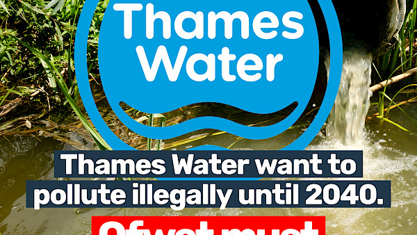 Picture of a pipe leaking into a river with the Thames Water logo, and the words 'Thames Water want to pollute illegaly until 2040. Ofwat must say no'