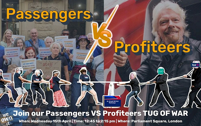 A collage with images of campaigners opposing plans to close ticket offices and Richard Branson, with text that says "Passengers vs Profiteers: Join our Passengers VS Profiteers TUG OF WAR, Wednesday 15th April, 12:45pm to 2:15pm, at Parliament Square London"