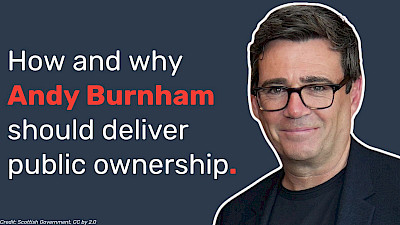 How and why Andy Burnham should deliver public ownership.