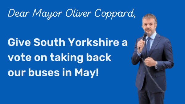 Graphic with photo of man in suit holding microphone. Text reads: Dear Mayor Oliver Coppard, Give South Yorkshire a vote on taking back our buses in May!