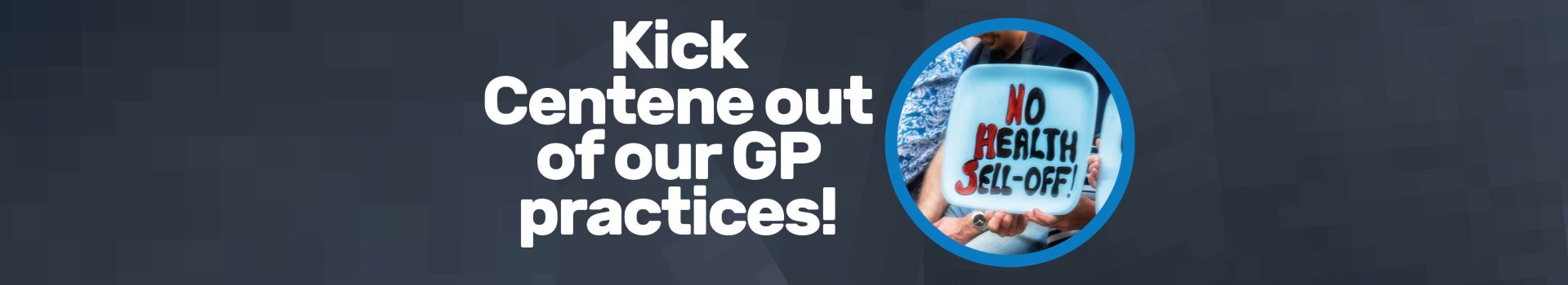 A blue background with text reading "Kick Centene out of our GP practices" and a photo of a protester holding a sign reading "no health sell-off"